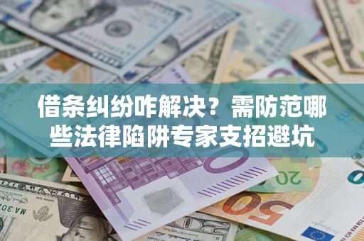 北京借条纠纷咋解决？需防范哪些法律陷阱专家支招避坑