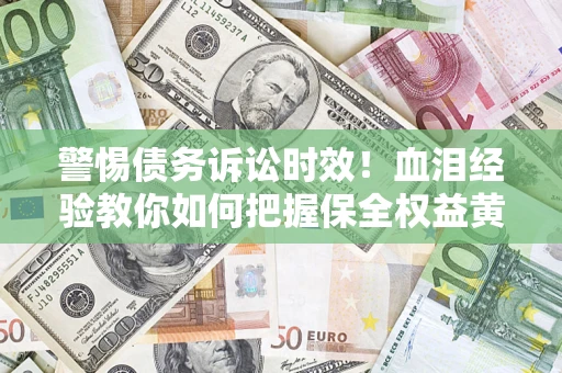 北京警惕债务诉讼时效！血泪经验教你如何把握保全权益黄金期