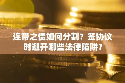 北京连带之债如何分割？签协议时避开哪些法律陷阱？