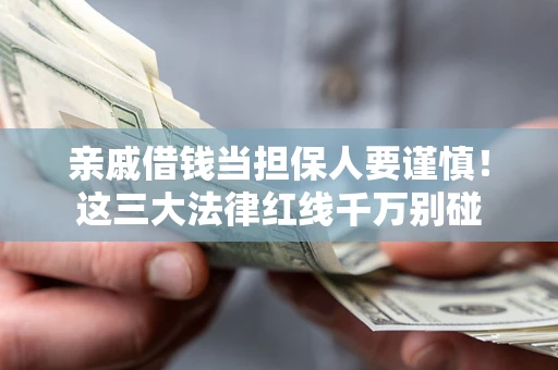 北京亲戚借钱当担保人要谨慎！这三大法律红线千万别碰