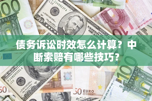 北京债务诉讼时效怎么计算？中断索赔有哪些技巧？