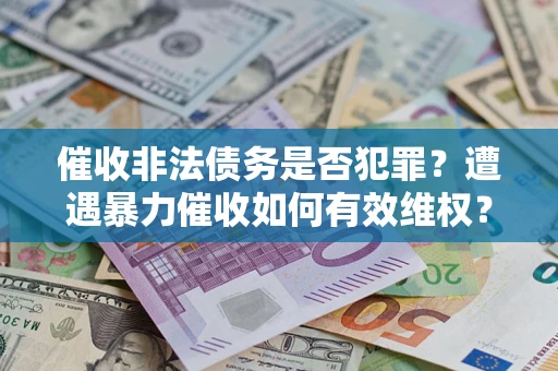 北京催收非法债务是否犯罪?遭遇暴力催收如何有效维权? 北京催收非法债务是否犯罪?遭遇暴力催收如何有效维权?