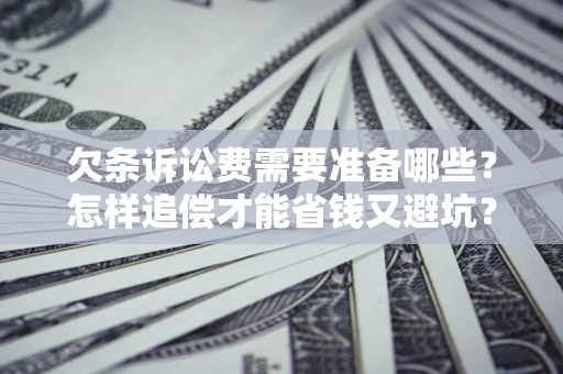 北京欠条诉讼费需要准备哪些？怎样追偿才能省钱又避坑？