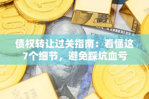 北京债权转让过关指南：看懂这7个细节，避免踩坑血亏