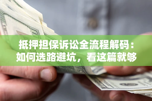北京抵押担保诉讼全流程解码：如何选路避坑，看这篇就够了
