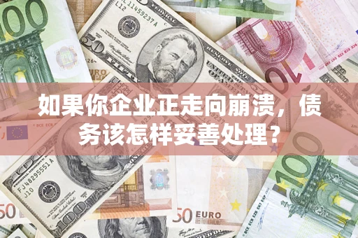 北京如果你企业正走向崩溃，债务该怎样妥善处理？