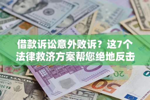 北京借款诉讼意外败诉？这7个法律救济方案帮您绝地反击！