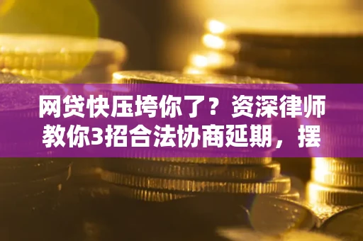 北京网贷快压垮你了？资深律师教你3招合法协商延期，摆脱暴力催收！