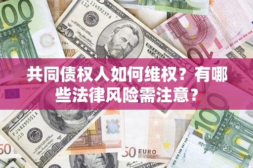 北京共同债权人如何维权？有哪些法律风险需注意？