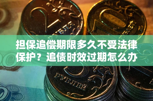 北京担保追偿期限多久不受法律保护？追债时效过期怎么办？