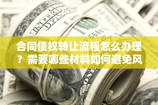 北京合同债权转让流程怎么办理？需要哪些材料如何避免风险？
