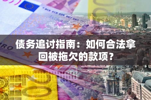 北京债务追讨指南：如何合法拿回被拖欠的款项？