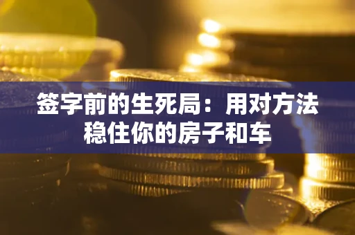 北京签字前的生死局：用对方法稳住你的房子和车