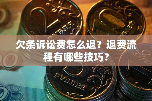 北京欠条诉讼费怎么退？退费流程有哪些技巧？