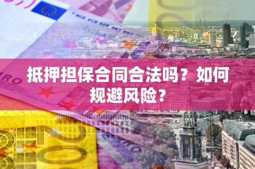 北京抵押担保合同合法吗？如何规避风险？