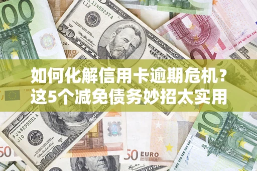 北京如何化解信用卡逾期危机？这5个减免债务妙招太实用