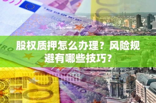 北京股权质押怎么办理？风险规避有哪些技巧？