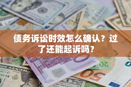 北京债务诉讼时效怎么确认？过了还能起诉吗？