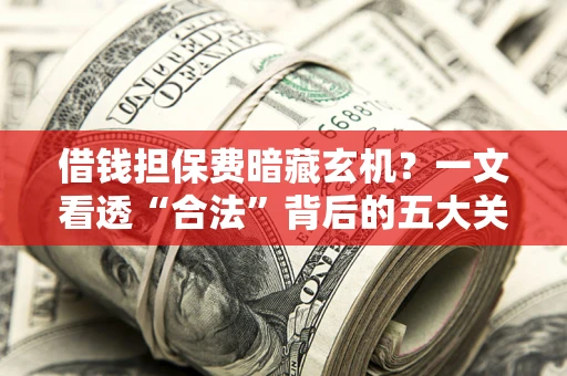 北京借钱担保费暗藏玄机？一文看透“合法”背后的五大关键陷阱