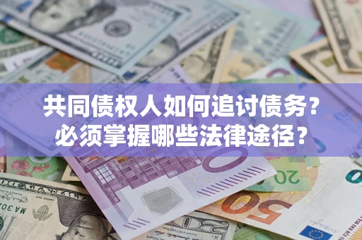 北京共同债权人如何追讨债务？必须掌握哪些法律途径？