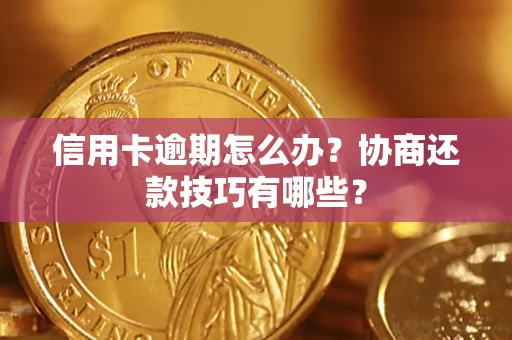 北京信用卡逾期怎么办？协商还款技巧有哪些？