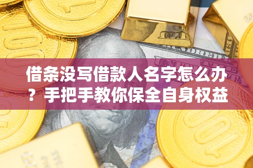 北京借条没写借款人名字怎么办？手把手教你保全自身权益