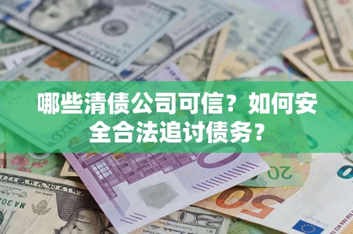 北京哪些清债公司可信？如何安全合法追讨债务？