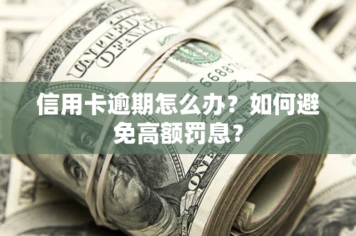 北京信用卡逾期怎么办？如何避免高额罚息？