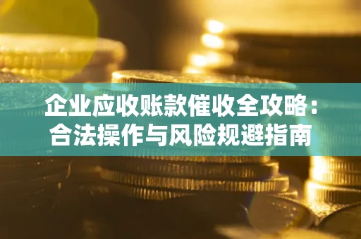 北京企业应收账款催收全攻略：合法操作与风险规避指南