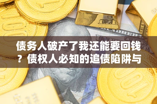 北京债务人破产了我还能要回钱？债权人必知的追债陷阱与破局之道