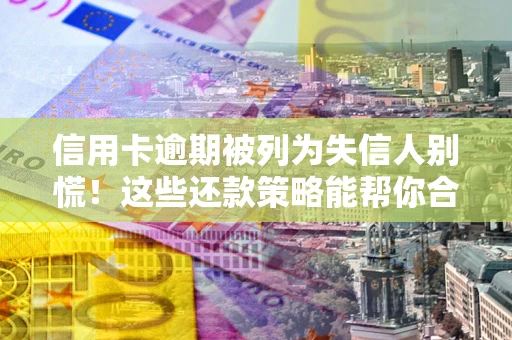 北京信用卡逾期被列为失信人别慌！这些还款策略能帮你合法止损