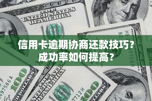 北京信用卡逾期协商还款技巧？成功率如何提高？