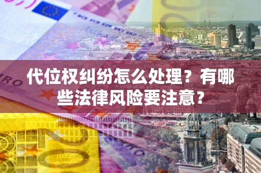 北京代位权纠纷怎么处理？有哪些法律风险要注意？