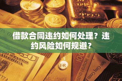 北京借款合同违约如何处理？违约风险如何规避？