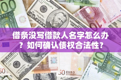北京借条没写借款人名字怎么办？如何确认债权合法性？