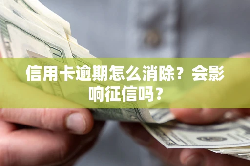 北京信用卡逾期怎么消除？会影响征信吗？