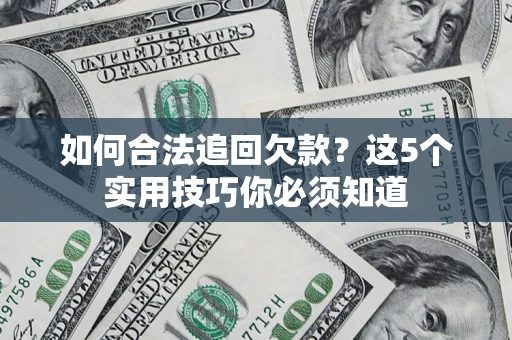北京如何合法追回欠款？这5个实用技巧你必须知道