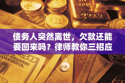 北京债务人突然离世，欠款还能要回来吗？律师教你三招应对
