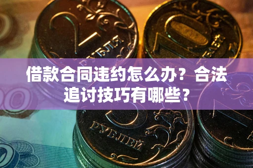 北京借款合同违约怎么办？合法追讨技巧有哪些？
