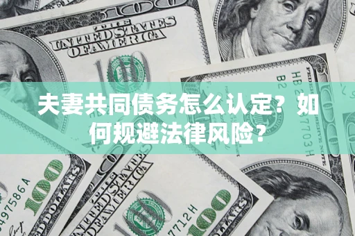 北京夫妻共同债务怎么认定？如何规避法律风险？