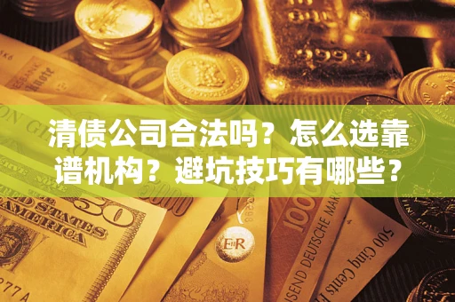 北京清债公司合法吗？怎么选靠谱机构？避坑技巧有哪些？