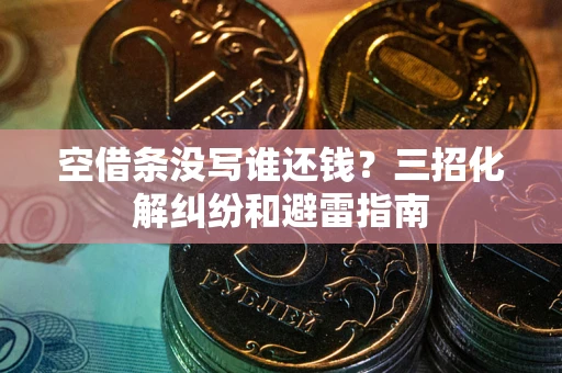 北京空借条没写谁还钱？三招化解纠纷和避雷指南