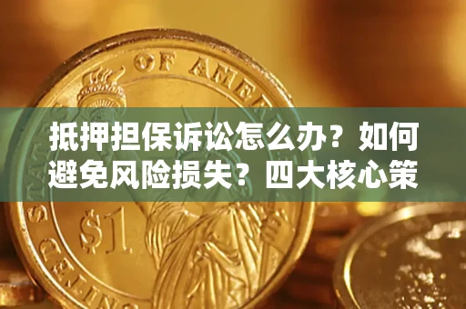 北京抵押担保诉讼怎么办？如何避免风险损失？四大核心策略全解读
