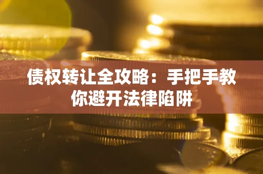 北京债权转让全攻略：手把手教你避开法律陷阱
