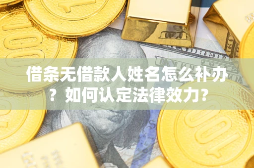 北京借条无借款人姓名怎么补办？如何认定法律效力？