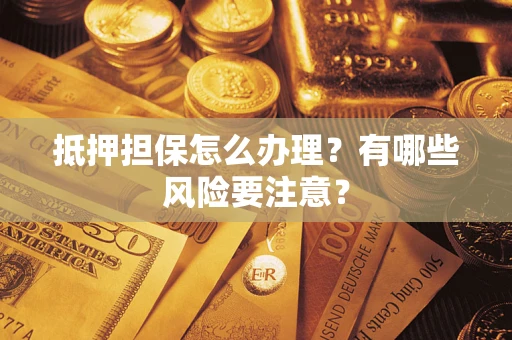 北京抵押担保怎么办理？有哪些风险要注意？