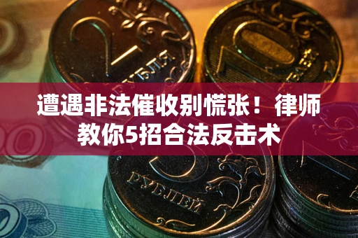 北京遭遇非法催收别慌张！律师教你5招合法反击术