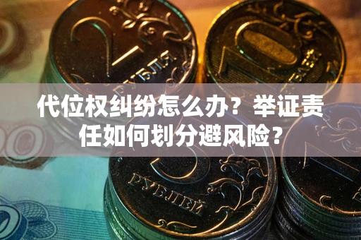 北京代位权纠纷怎么办？举证责任如何划分避风险？