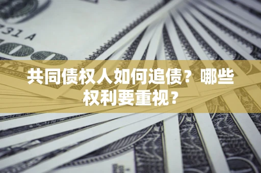北京共同债权人如何追债？哪些权利要重视？