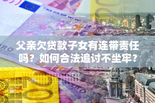 北京父亲欠贷款子女有连带责任吗？如何合法追讨不坐牢？